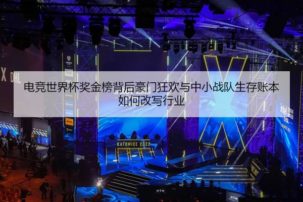 电竞世界杯奖金榜背后豪门狂欢与中小战队生存账本如何改写行业